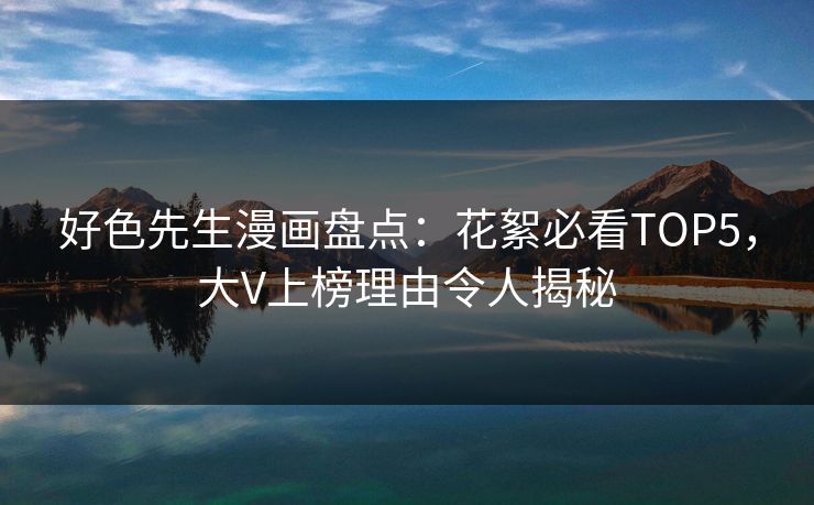 好色先生漫画盘点：花絮必看TOP5，大V上榜理由令人揭秘
