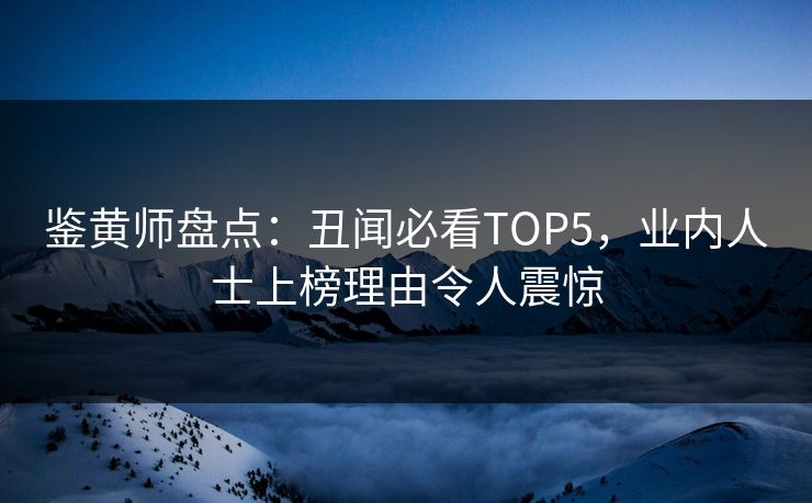 鉴黄师盘点：丑闻必看TOP5，业内人士上榜理由令人震惊