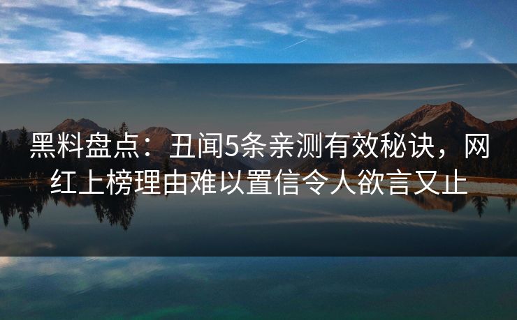 黑料盘点:丑闻5条亲测有效秘诀,网红上榜理由难以置信令人欲言又止 黑料盘点:丑闻5条亲测有效秘诀,网红上榜理由难以置信令人欲言又止