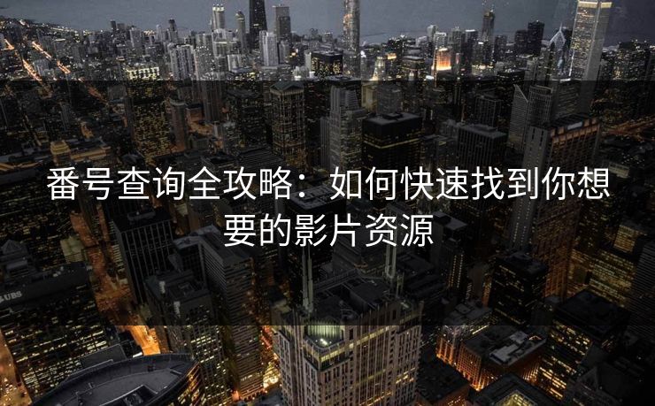番号查询全攻略：如何快速找到你想要的影片资源