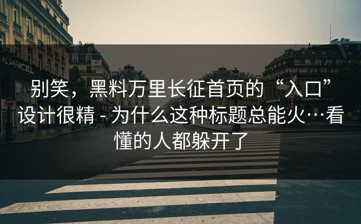 别笑，黑料万里长征首页的“入口”设计很精 - 为什么这种标题总能火…看懂的人都躲开了