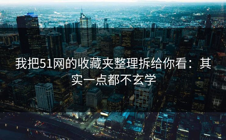 我把51网的收藏夹整理拆给你看：其实一点都不玄学